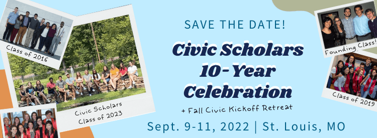 Save the date! Civic Scholars 10-Year Celebration and Fall Civic Kickoff Retreat. September 9 to 11, St. Louis, MO